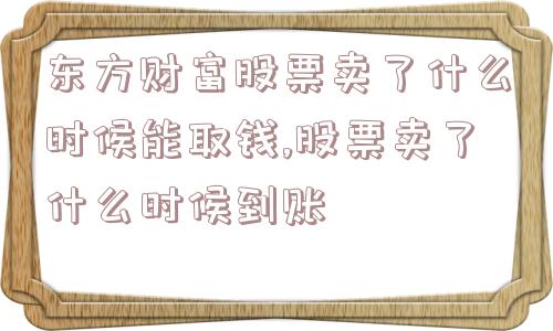 东方财富股票卖了什么时候能取钱,股票卖了什么时候到账  第1张