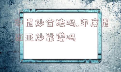 印尼炒合法吗,印度尼西亚炒靠谱吗  第1张