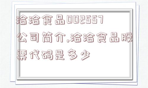 洽洽食品002557公司简介,洽洽食品股票代码是多少  第1张