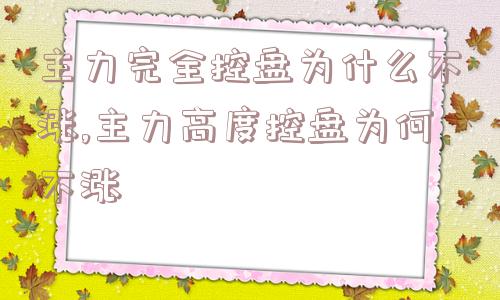 主力完全控盘为什么不涨,主力高度控盘为何不涨  第1张