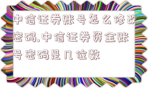 中信证券账号怎么修改密码,中信证券资金账号密码是几位数  第1张