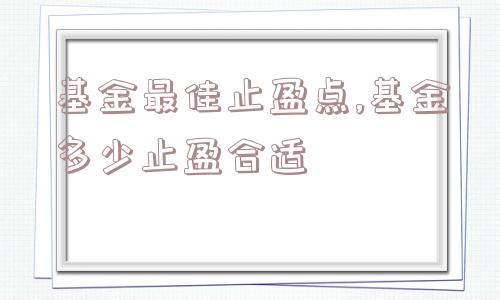 基金最佳止盈点,基金多少止盈合适  第1张