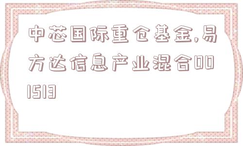 中芯国际重仓基金,易方达信息产业混合001513  第1张