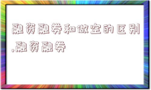 融资融券和做空的区别,融资融券  第1张