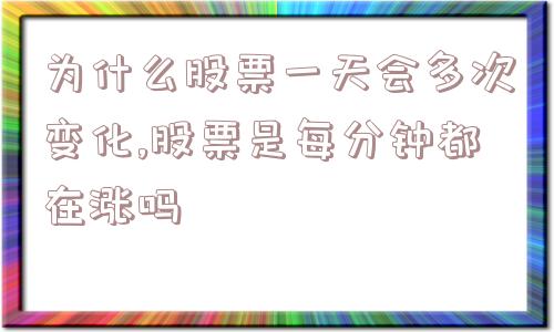 为什么股票一天会多次变化,股票是每分钟都在涨吗  第1张