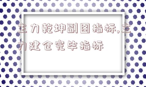 主力乾坤副图指标,主力建仓完毕指标  第1张