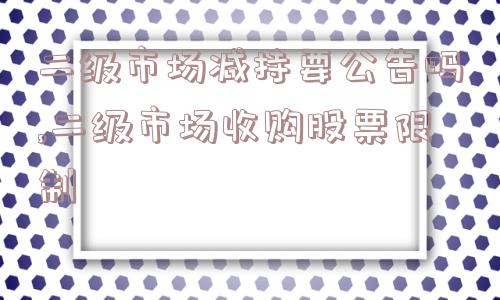 二级市场减持要公告吗,二级市场收购股票限制  第1张