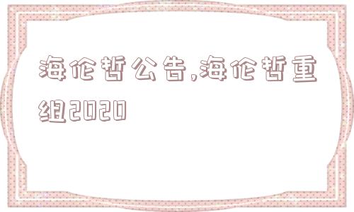 海伦哲公告,海伦哲重组2020  第1张