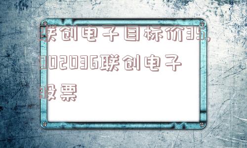 联创电子目标价35,002036联创电子股票  第1张