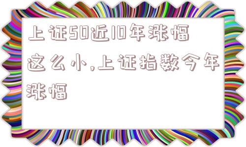 上证50近10年涨幅这么小,上证指数今年涨幅  第1张