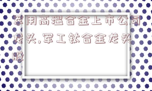 军用高温合金上市公司龙头,军工钛合金龙头股  第1张