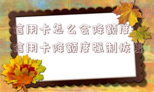 信用卡怎么会降额度,信用卡降额度强制恢复  第1张