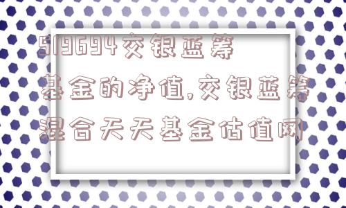 519694交银蓝筹基金的净值,交银蓝筹混合天天基金估值网  第1张