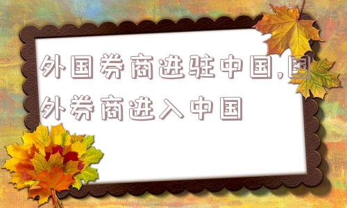 外国券商进驻中国,国外券商进入中国  第1张