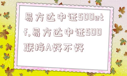 易方达中证500etf,易方达中证500联接A好不好  第1张