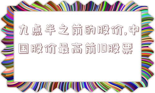 九点半之前的股价,中国股价最高前10股票  第1张