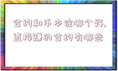 合约和币本位哪个好,直接赚的合约有哪些  第1张