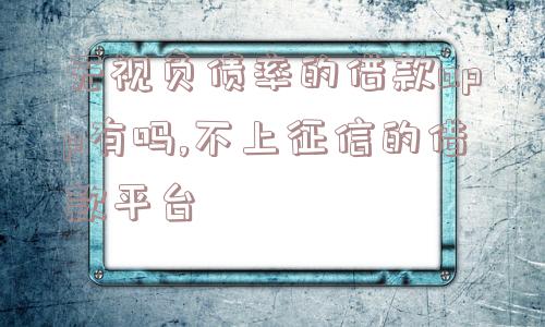 无视负债率的借款app有吗,不上征信的借款平台  第1张