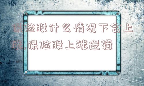 保险股什么情况下会上涨,保险股上涨逻辑  第1张