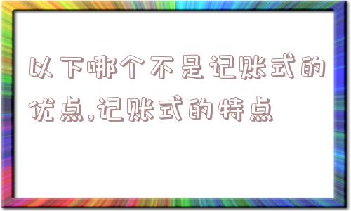 以下哪个不是记账式的优点,记账式的特点  第1张