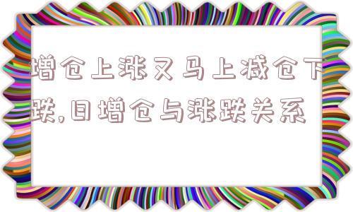 增仓上涨又马上减仓下跌,日增仓与涨跌关系  第1张