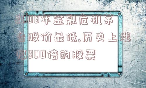 2008年金融危机茅台股价最低,历史上涨幅800倍的股票  第1张