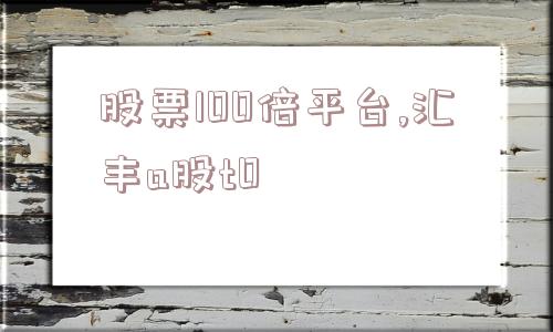 股票100倍平台,汇丰a股t0  第1张