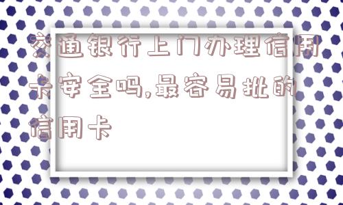 交通银行上门办理信用卡安全吗,最容易批的信用卡  第1张