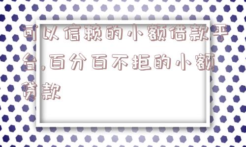 可以信赖的小额借款平台,百分百不拒的小额贷款  第1张