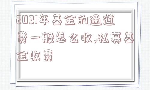 2021年基金的通道费一般怎么收,私募基金收费  第1张