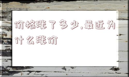 价格涨了多少,最近为什么涨价  第1张