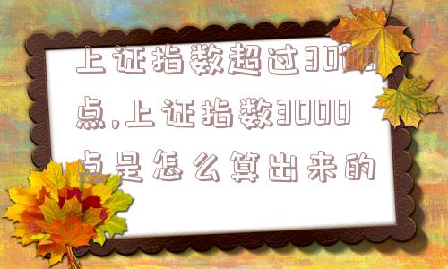 上证指数超过3000点,上证指数3000点是怎么算出来的  第1张