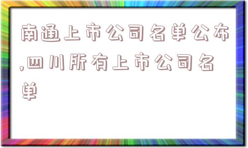 南通上市公司名单公布,四川所有上市公司名单  第1张