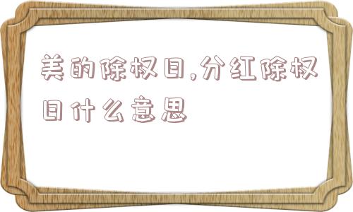 美的除权日,分红除权日什么意思  第1张