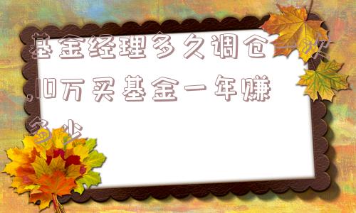 基金经理多久调仓一次,10万买基金一年赚多少  第1张