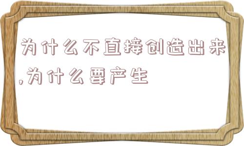 为什么不直接创造出来,为什么要产生  第1张