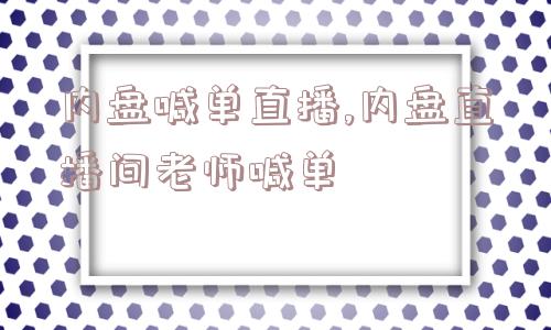 内盘喊单直播,内盘直播间老师喊单  第1张