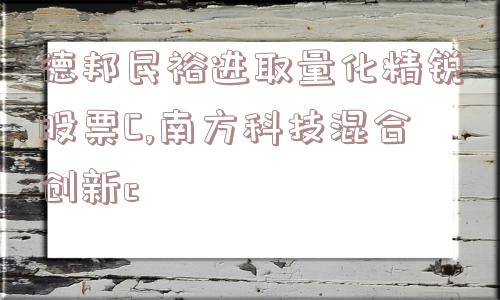 德邦民裕进取量化精锐股票C,南方科技混合创新c  第1张