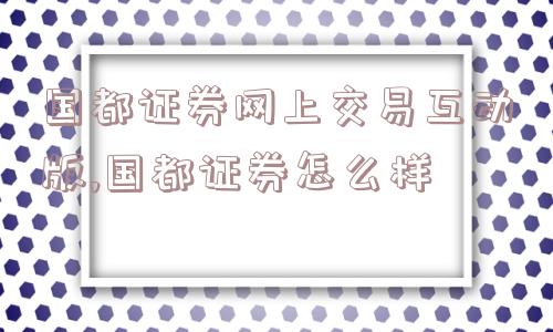 国都证券网上交易互动版,国都证券怎么样  第1张