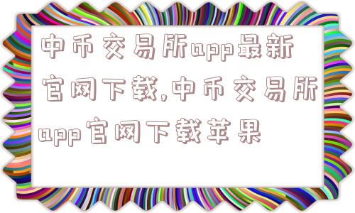 中币交易所app最新官网下载,中币交易所app官网下载苹果  第1张