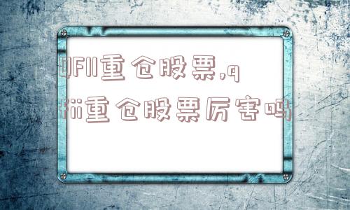 QFII重仓股票,qfii重仓股票厉害吗  第1张