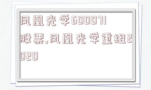 凤凰光学600071股票,凤凰光学重组2020  第1张