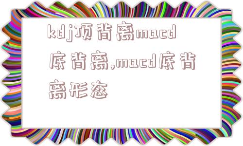 kdj顶背离macd底背离,macd底背离形态  第1张