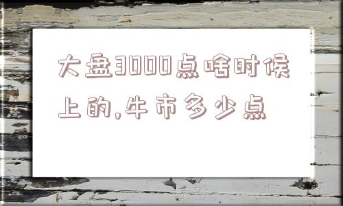 大盘3000点啥时候上的,牛市多少点  第1张