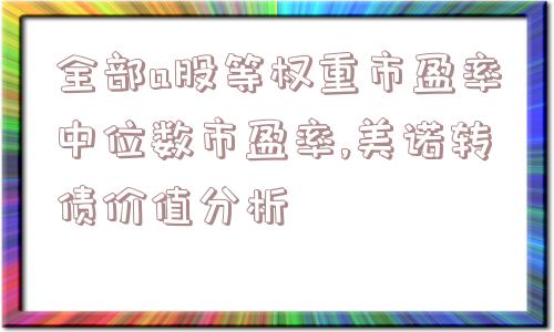 全部a股等权重市盈率中位数市盈率,美诺转债价值分析  第1张