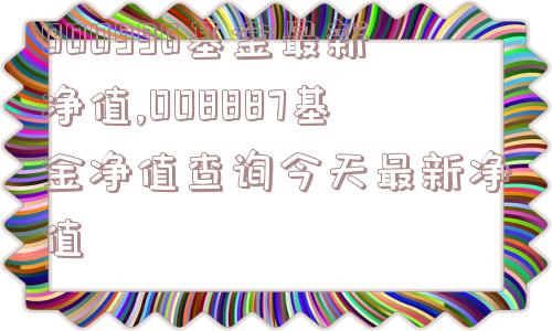 000996基金最新净值,008887基金净值查询今天最新净值  第1张