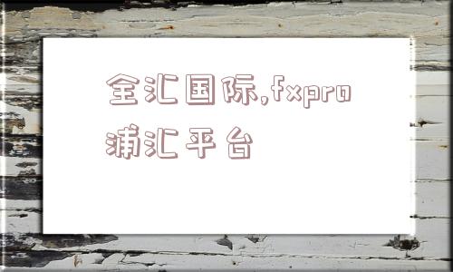 全汇国际,fxpro浦汇平台  第1张