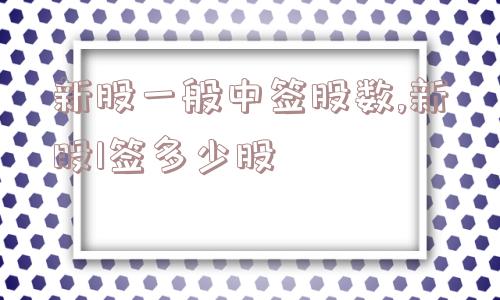 新股一般中签股数,新股1签多少股  第1张