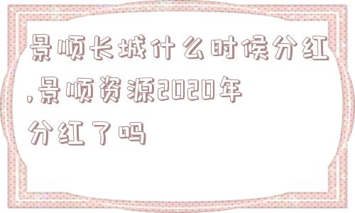 景顺长城什么时候分红,景顺资源2020年分红了吗  第1张