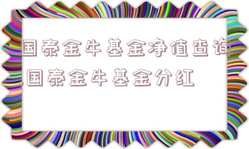 国泰金牛基金净值查询,国泰金牛基金分红  第1张